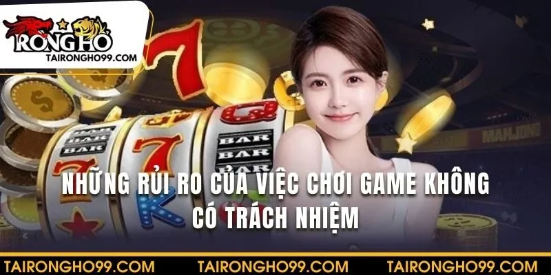 Những rủi ro nhận được khi không chơi có trách nhiệm