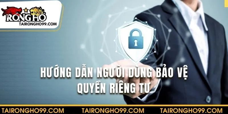 Hướng dẫn người dùng cách bảo vệ quyền riêng tư